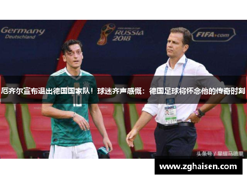 厄齐尔宣布退出德国国家队！球迷齐声感慨：德国足球将怀念他的传奇时刻