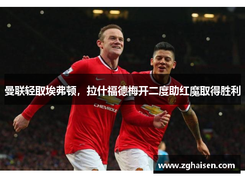 曼联轻取埃弗顿，拉什福德梅开二度助红魔取得胜利