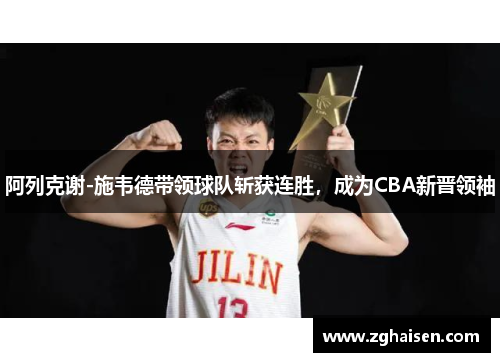 阿列克谢-施韦德带领球队斩获连胜，成为CBA新晋领袖