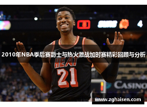 2010年NBA季后赛爵士与热火激战加时赛精彩回顾与分析