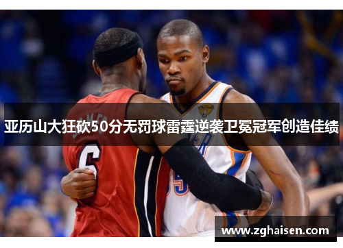 亚历山大狂砍50分无罚球雷霆逆袭卫冕冠军创造佳绩