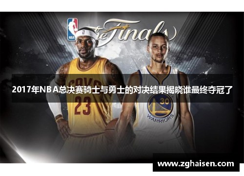 2017年NBA总决赛骑士与勇士的对决结果揭晓谁最终夺冠了
