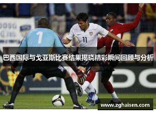巴西国际与戈亚斯比赛结果揭晓精彩瞬间回顾与分析