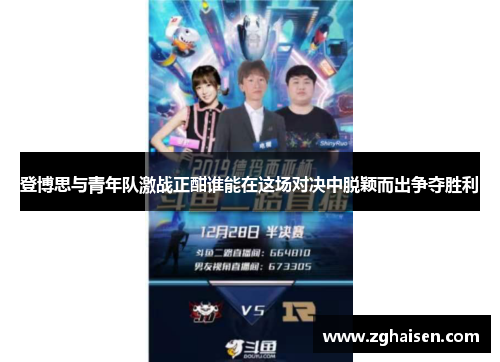 登博思与青年队激战正酣谁能在这场对决中脱颖而出争夺胜利
