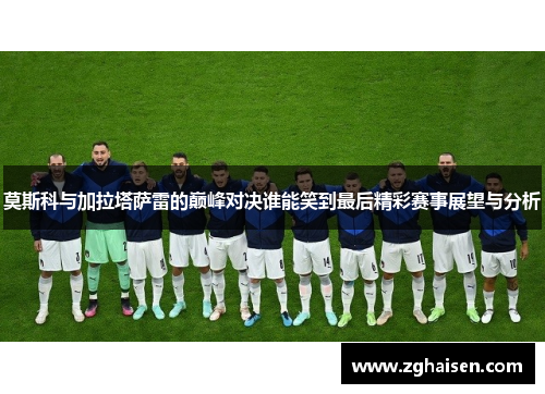莫斯科与加拉塔萨雷的巅峰对决谁能笑到最后精彩赛事展望与分析