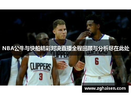 NBA公牛与快船精彩对决直播全程回顾与分析尽在此处