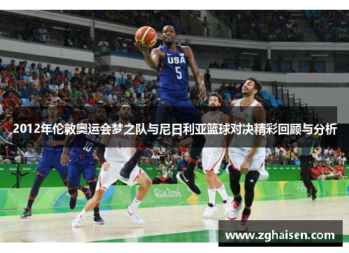 2012年伦敦奥运会梦之队与尼日利亚篮球对决精彩回顾与分析